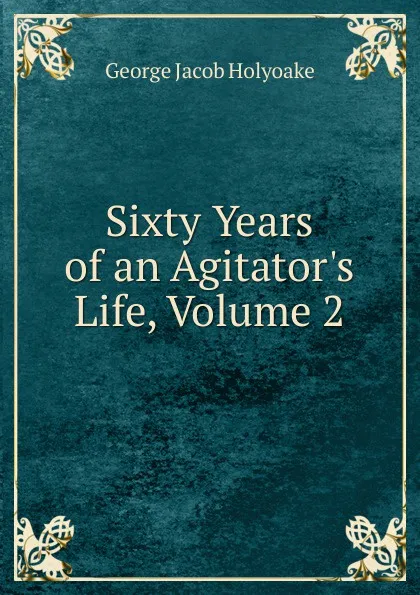 Обложка книги Sixty Years of an Agitator.s Life, Volume 2, Holyoake George Jacob