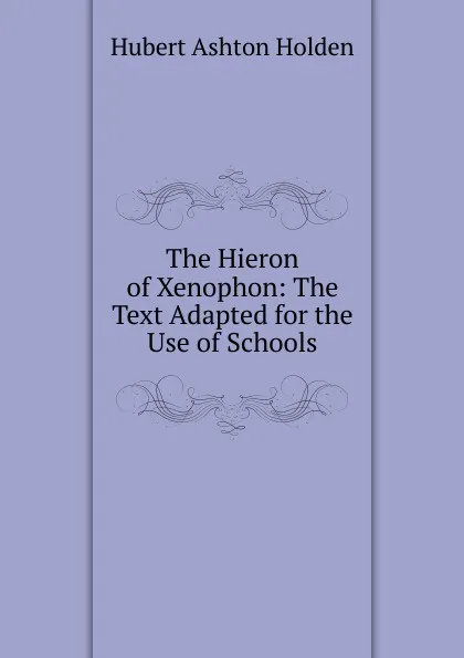 Обложка книги The Hieron of Xenophon: The Text Adapted for the Use of Schools, Hubert Ashton Holden