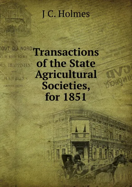 Обложка книги Transactions of the State Agricultural Societies, for 1851, J C. Holmes