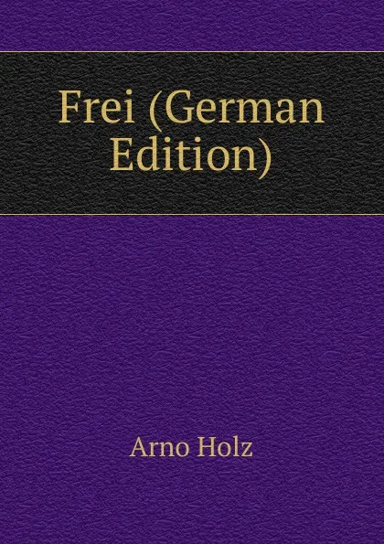 Обложка книги Frei (German Edition), Arno Holz