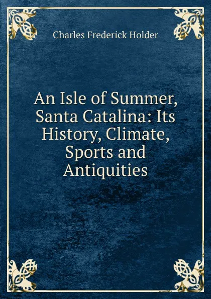 Обложка книги An Isle of Summer, Santa Catalina: Its History, Climate, Sports and Antiquities, Charles Frederick Holder