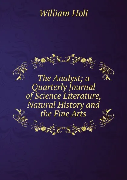 Обложка книги The Analyst; a Quarterly Journal of Science Literature, Natural History and the Fine Arts, William Holi