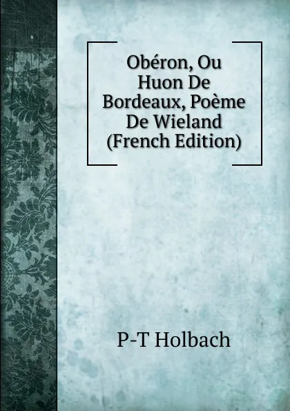 Обложка книги Oberon, Ou Huon De Bordeaux, Poeme De Wieland (French Edition), P-T Holbach