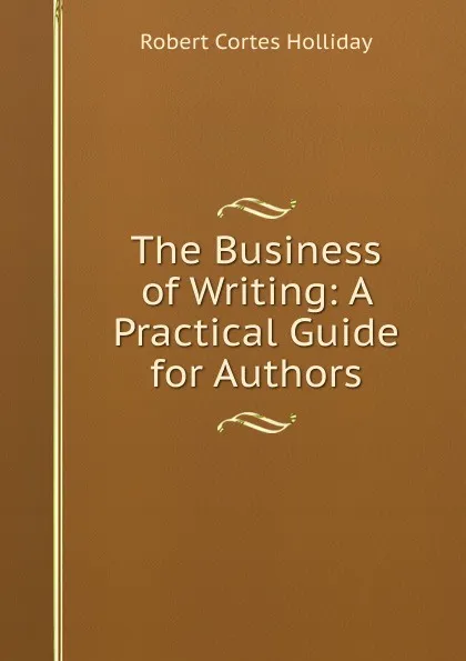 Обложка книги The Business of Writing: A Practical Guide for Authors, Robert Cortes Holliday