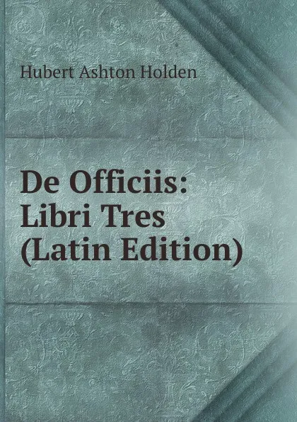 Обложка книги De Officiis: Libri Tres (Latin Edition), Hubert Ashton Holden
