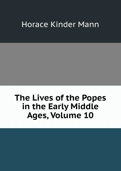 Обложка книги The Lives of the Popes in the Early Middle Ages, Volume 10, Horace Kinder Mann