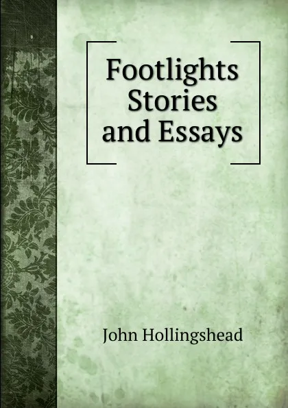 Обложка книги Footlights Stories and Essays., John Hollingshead