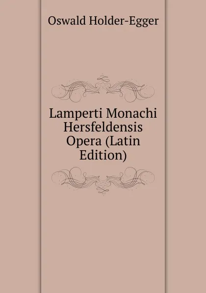 Обложка книги Lamperti Monachi Hersfeldensis Opera (Latin Edition), Oswald Holder-Egger