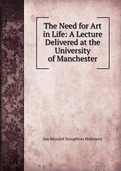 Обложка книги The Need for Art in Life: A Lecture Delivered at the University of Manchester, Ian Bernard Stoughton Holbourn