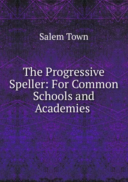 Обложка книги The Progressive Speller: For Common Schools and Academies ., Salem Town