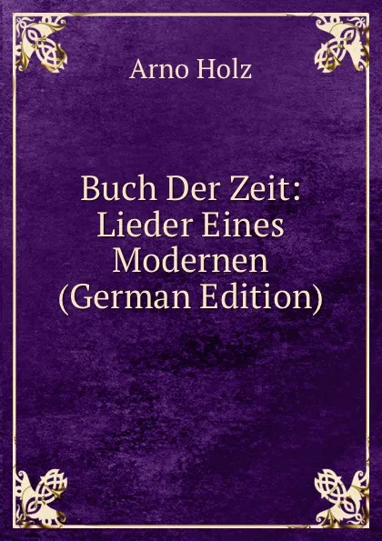 Обложка книги Buch Der Zeit: Lieder Eines Modernen (German Edition), Arno Holz