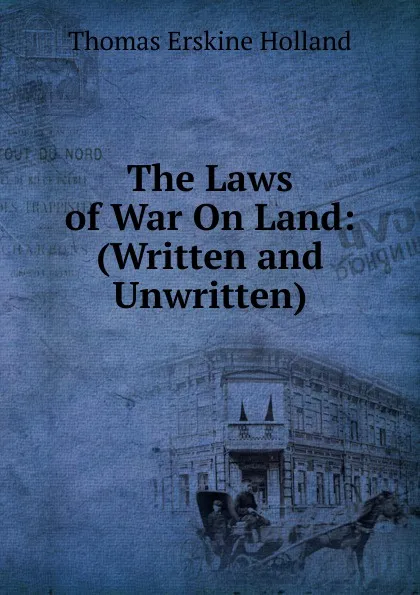 Обложка книги The Laws of War On Land: (Written and Unwritten)., Thomas Erskine Holland