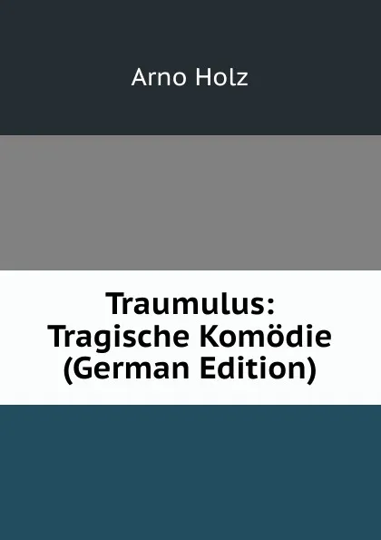 Обложка книги Traumulus: Tragische Komodie (German Edition), Arno Holz