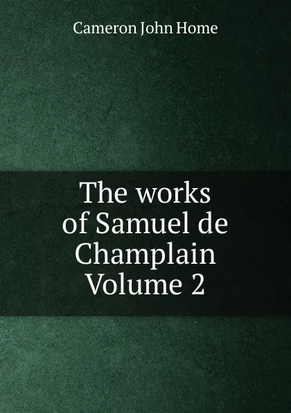 Обложка книги The works of Samuel de Champlain Volume 2, Cameron John Home