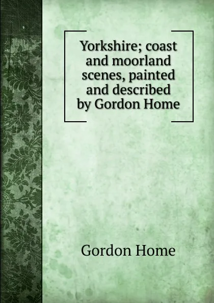 Обложка книги Yorkshire; coast and moorland scenes, painted and described by Gordon Home, Home Gordon