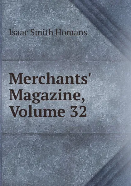 Обложка книги Merchants. Magazine, Volume 32, Isaac Smith Homans