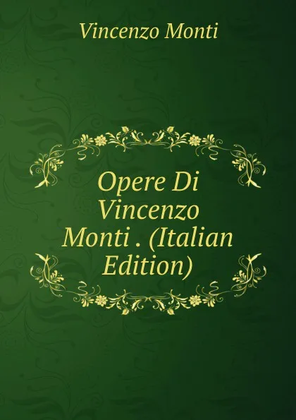 Обложка книги Opere Di Vincenzo Monti . (Italian Edition), Vincenzo Monti