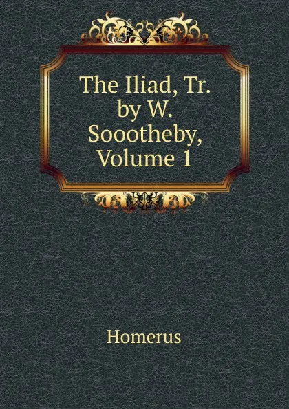 Обложка книги The Iliad, Tr. by W. Soootheby, Volume 1, Homerus