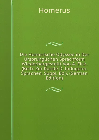 Обложка книги Die Homerische Odyssee in Der Ursprunglichen Sprachform Wiederhergestellt Von A. Fick. (Beitr. Zur Kunde D. Indogerm. Sprachen. Suppl. Bd.). (German Edition), Homerus