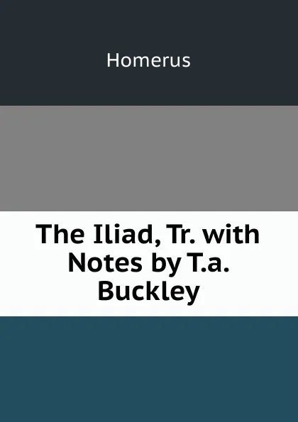 Обложка книги The Iliad, Tr. with Notes by T.a. Buckley, Homerus