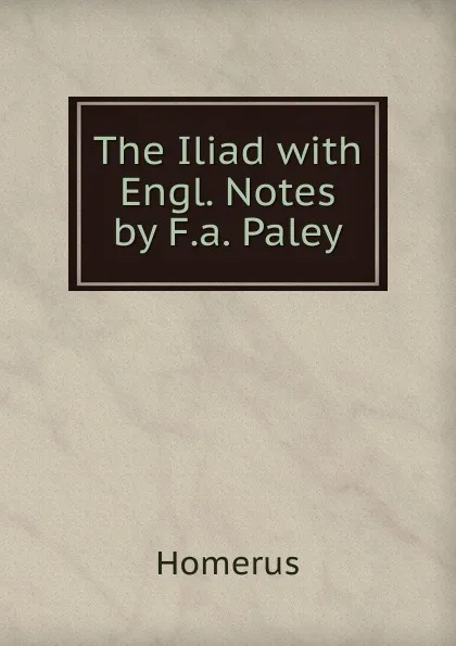 Обложка книги The Iliad with Engl. Notes by F.a. Paley, Homerus