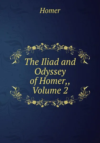 Обложка книги The Iliad and Odyssey of Homer,, Volume 2, Homer