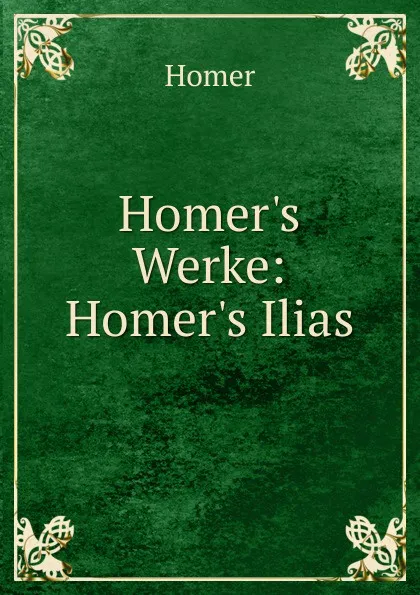 Обложка книги Homer.s Werke: Homer.s Ilias, Homer
