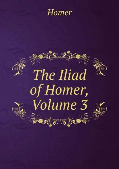 Обложка книги The Iliad of Homer, Volume 3, Homer