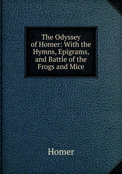 Обложка книги The Odyssey of Homer: With the Hymns, Epigrams, and Battle of the Frogs and Mice, Homer
