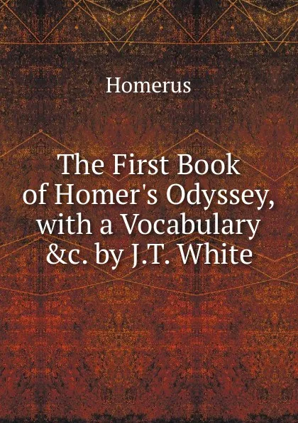 Обложка книги The First Book of Homer.s Odyssey, with a Vocabulary .c. by J.T. White, Homerus