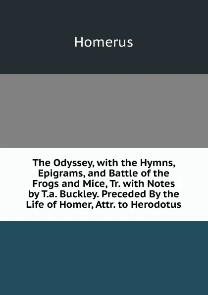 Обложка книги The Odyssey, with the Hymns, Epigrams, and Battle of the Frogs and Mice, Tr. with Notes by T.a. Buckley. Preceded By the Life of Homer, Attr. to Herodotus, Homerus