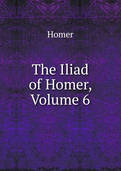 Обложка книги The Iliad of Homer, Volume 6, Homer