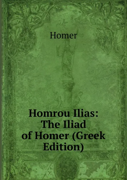 Обложка книги Homrou Ilias: The Iliad of Homer (Greek Edition), Homer