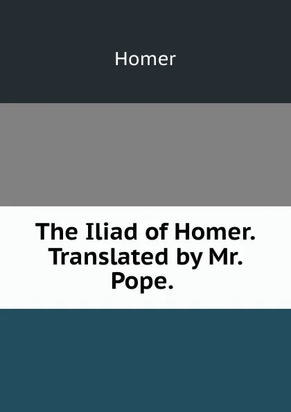 Обложка книги The Iliad of Homer. Translated by Mr. Pope. ., Homer