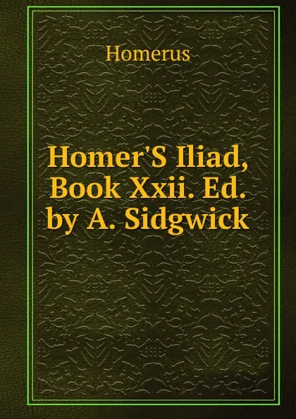 Обложка книги Homer.S Iliad, Book Xxii. Ed. by A. Sidgwick, Homerus