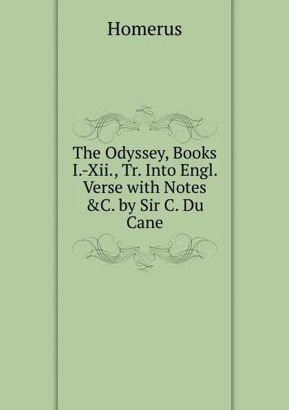 Обложка книги The Odyssey, Books I.-Xii., Tr. Into Engl. Verse with Notes .C. by Sir C. Du Cane, Homerus