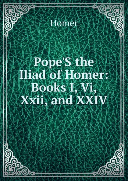 Обложка книги Pope.S the Iliad of Homer: Books I, Vi, Xxii, and XXIV, Homer