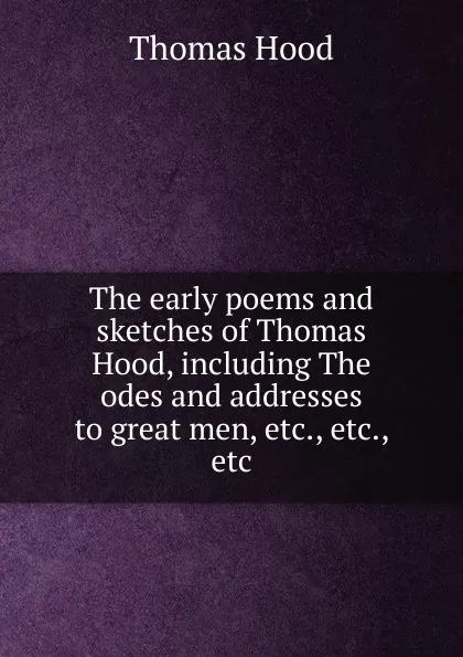 Обложка книги The early poems and sketches of Thomas Hood, including The odes and addresses to great men, etc., etc., etc., Hood Thomas