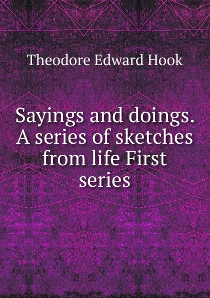 Обложка книги Sayings and doings. A series of sketches from life First series, Hook Theodore Edward