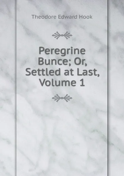 Обложка книги Peregrine Bunce; Or, Settled at Last, Volume 1, Hook Theodore Edward