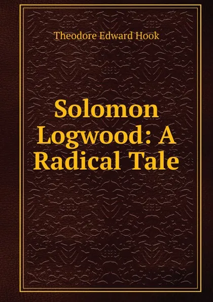 Обложка книги Solomon Logwood: A Radical Tale, Hook Theodore Edward