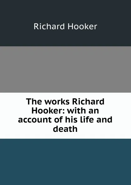Обложка книги The works Richard Hooker: with an account of his life and death, Richard Hooker