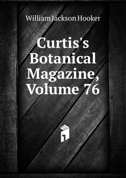 Обложка книги Curtis.s Botanical Magazine, Volume 76, Hooker William Jackson