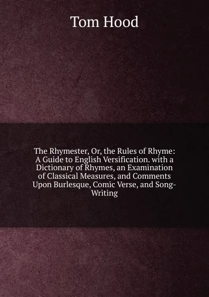 Обложка книги The Rhymester, Or, the Rules of Rhyme: A Guide to English Versification. with a Dictionary of Rhymes, an Examination of Classical Measures, and Comments Upon Burlesque, Comic Verse, and Song-Writing, Tom Hood