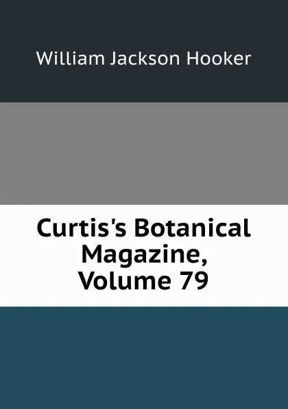 Обложка книги Curtis.s Botanical Magazine, Volume 79, Hooker William Jackson