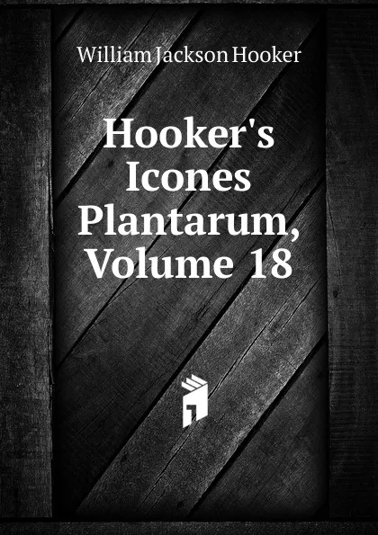 Обложка книги Hooker.s Icones Plantarum, Volume 18, Hooker William Jackson