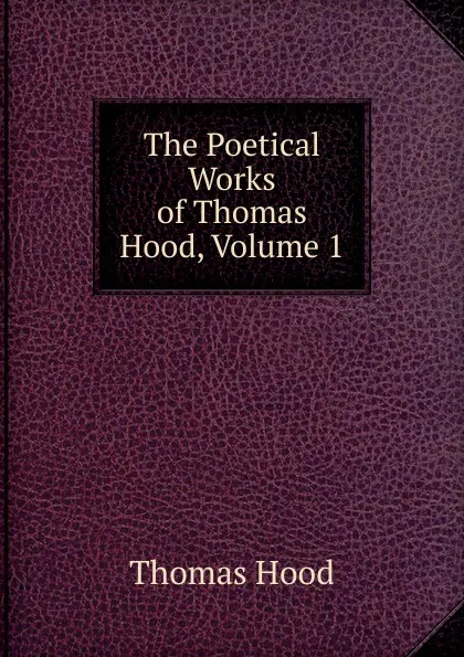 Обложка книги The Poetical Works of Thomas Hood, Volume 1, Hood Thomas