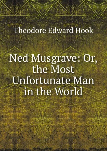 Обложка книги Ned Musgrave: Or, the Most Unfortunate Man in the World, Hook Theodore Edward