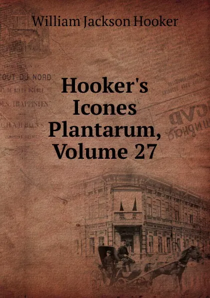 Обложка книги Hooker.s Icones Plantarum, Volume 27, Hooker William Jackson