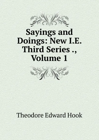 Обложка книги Sayings and Doings: New I.E. Third Series ., Volume 1, Hook Theodore Edward